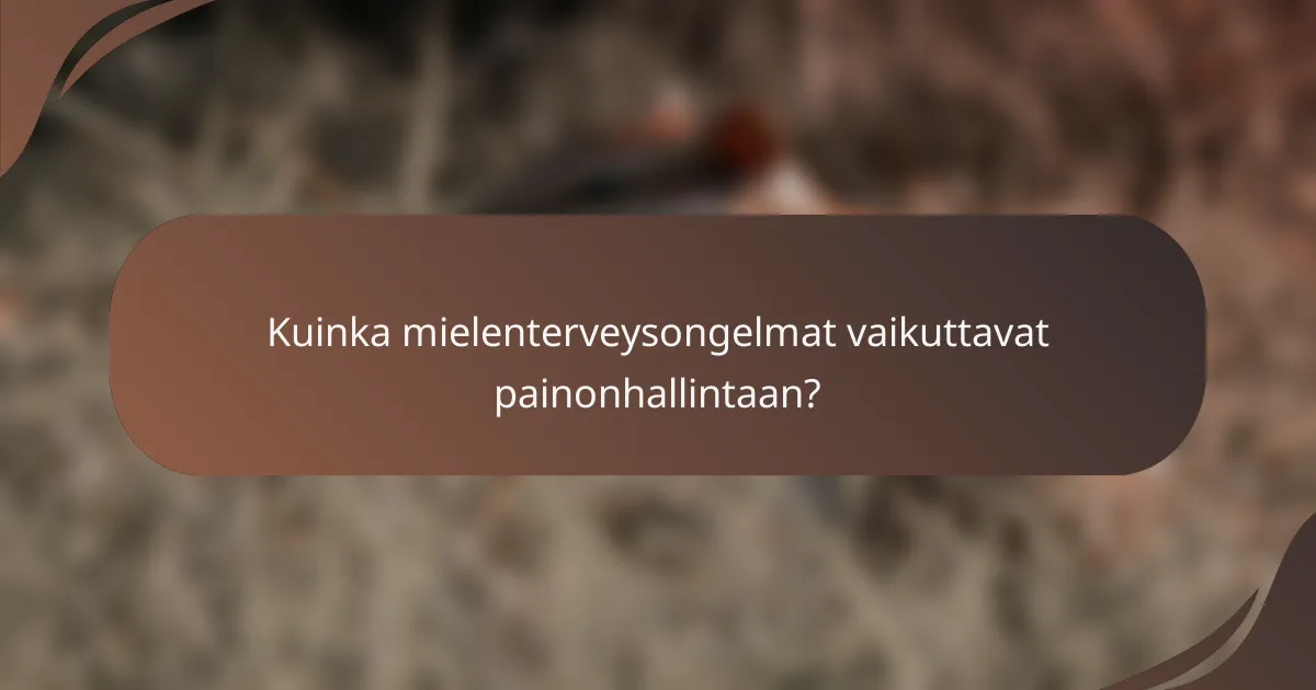 Kuinka mielenterveysongelmat vaikuttavat painonhallintaan?