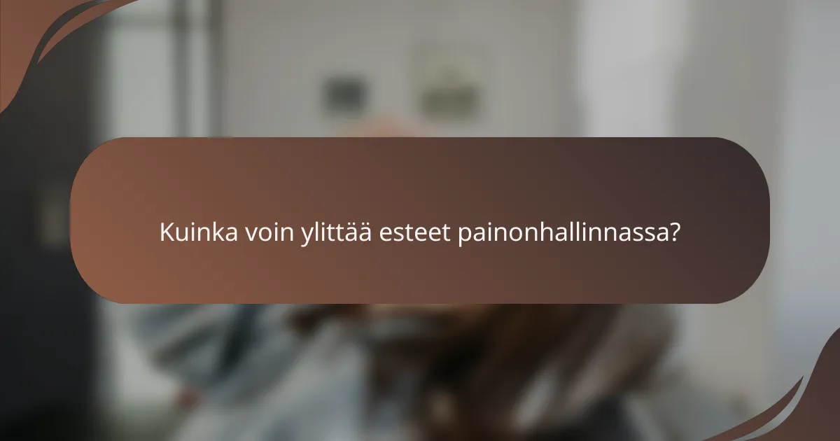 Kuinka voin ylittää esteet painonhallinnassa?