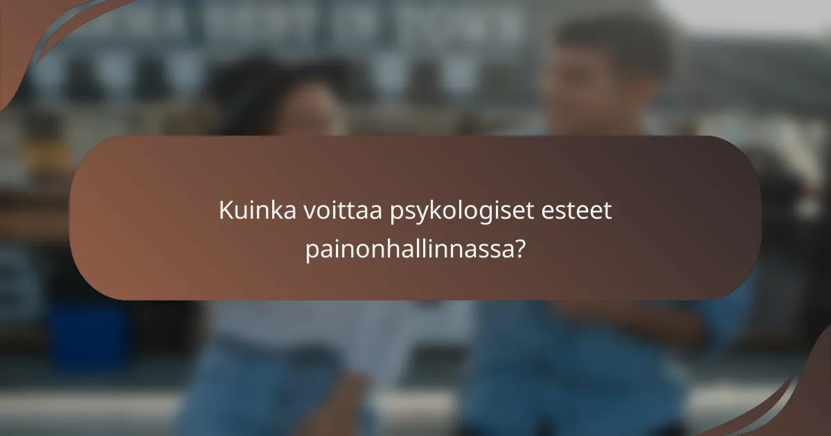 Kuinka voittaa psykologiset esteet painonhallinnassa?