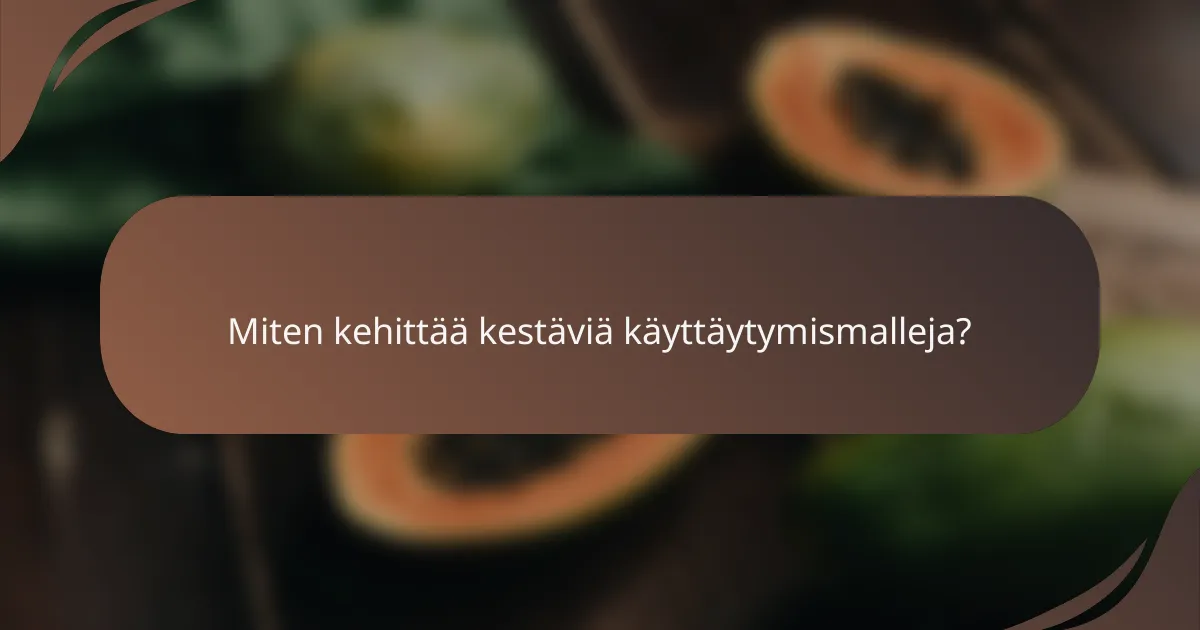 Miten kehittää kestäviä käyttäytymismalleja?