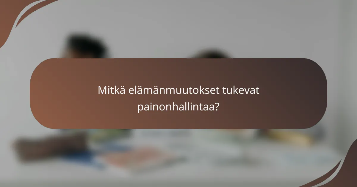 Mitkä elämänmuutokset tukevat painonhallintaa?