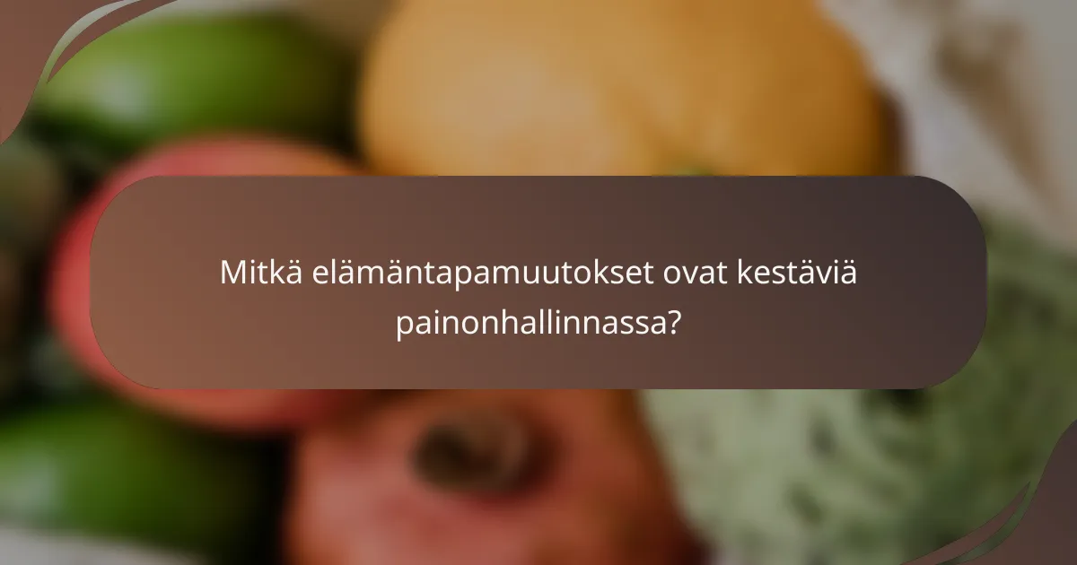 Mitkä elämäntapamuutokset ovat kestäviä painonhallinnassa?