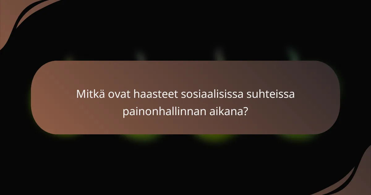 Mitkä ovat haasteet sosiaalisissa suhteissa painonhallinnan aikana?