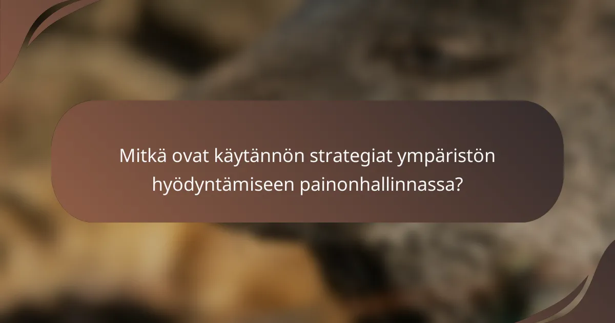 Mitkä ovat käytännön strategiat ympäristön hyödyntämiseen painonhallinnassa?