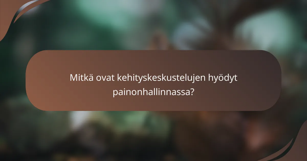 Mitkä ovat kehityskeskustelujen hyödyt painonhallinnassa?