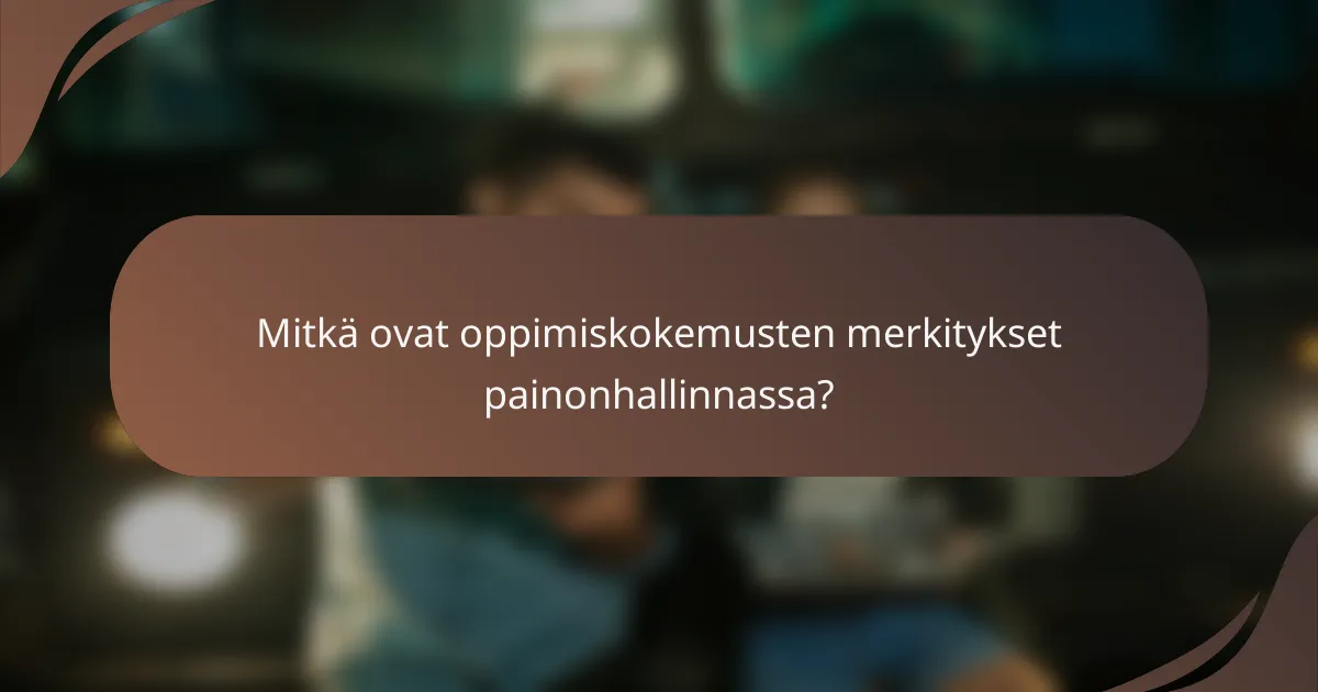 Mitkä ovat oppimiskokemusten merkitykset painonhallinnassa?