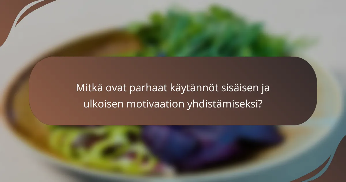 Mitkä ovat parhaat käytännöt sisäisen ja ulkoisen motivaation yhdistämiseksi?