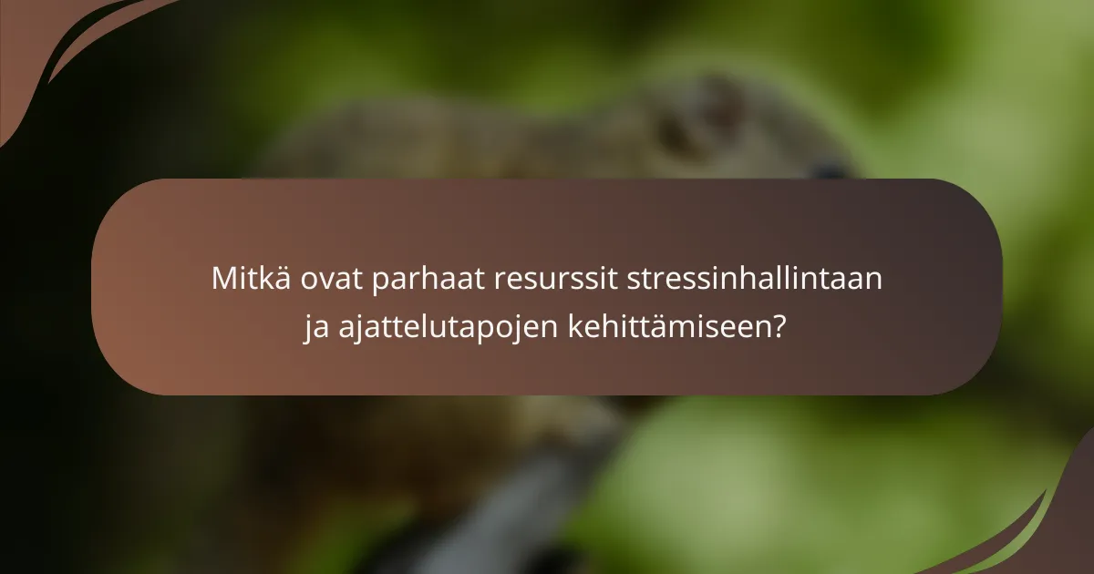 Mitkä ovat parhaat resurssit stressinhallintaan ja ajattelutapojen kehittämiseen?