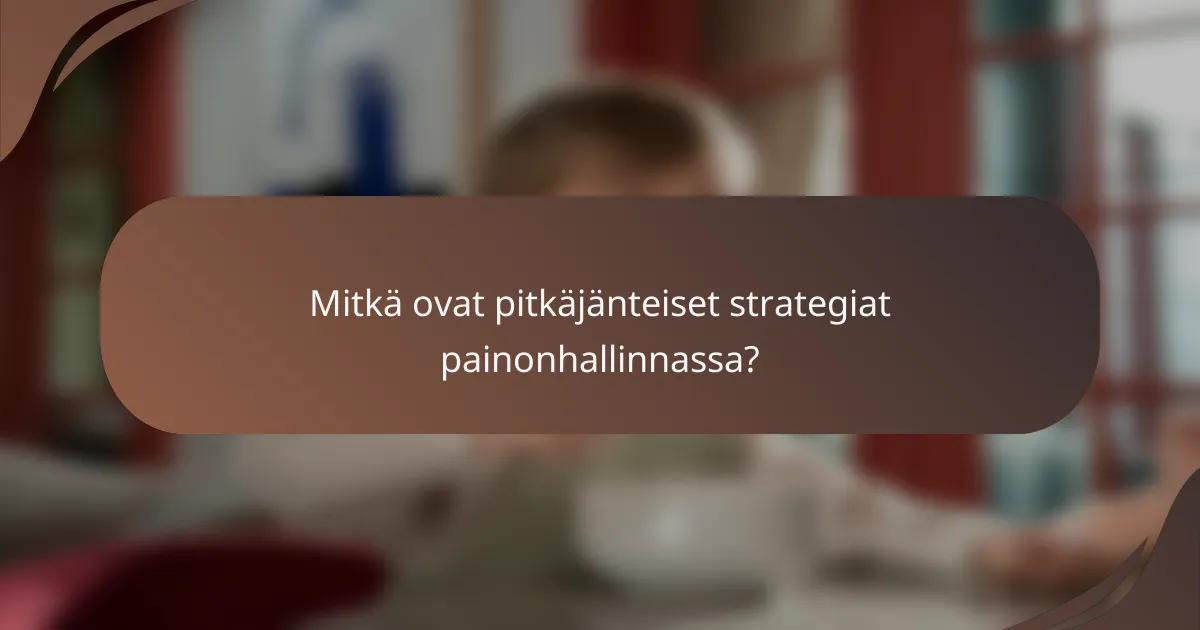 Mitkä ovat pitkäjänteiset strategiat painonhallinnassa?