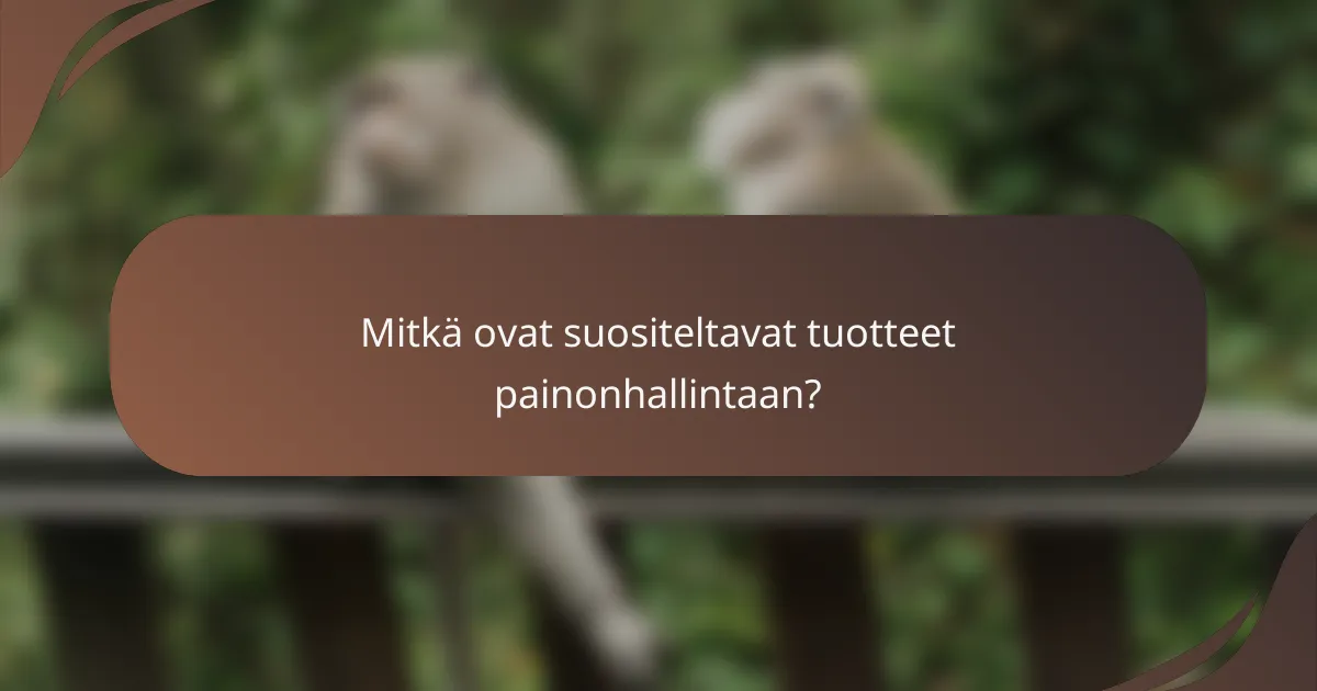 Mitkä ovat suositeltavat tuotteet painonhallintaan?