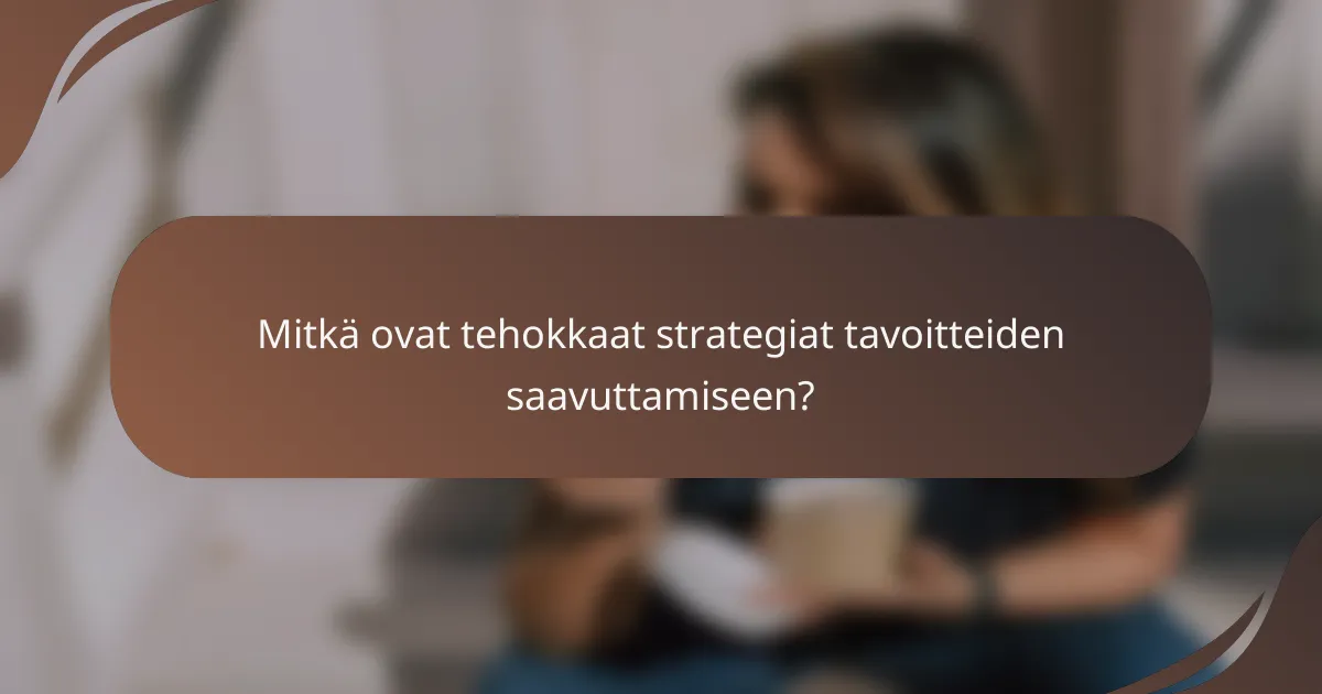 Mitkä ovat tehokkaat strategiat tavoitteiden saavuttamiseen?