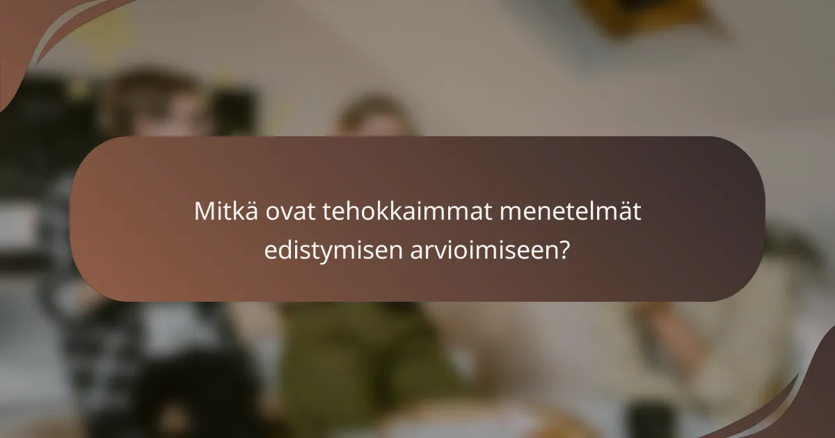 Mitkä ovat tehokkaimmat menetelmät edistymisen arvioimiseen?