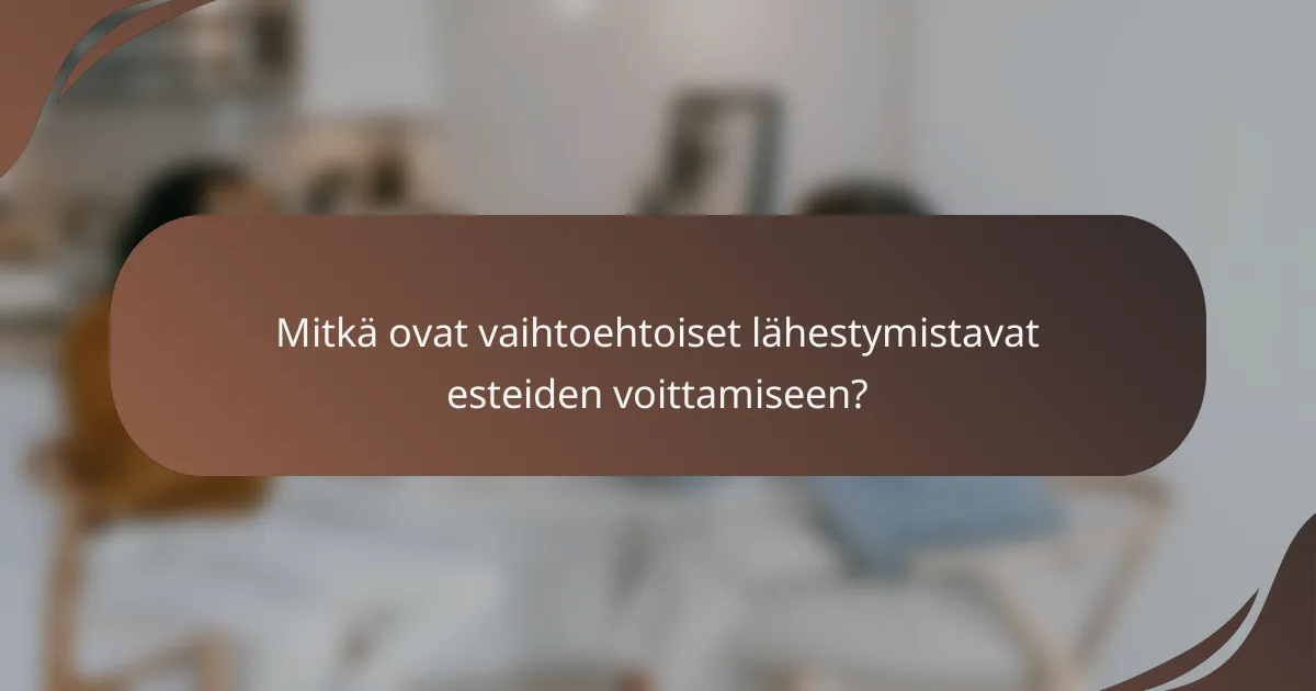 Mitkä ovat vaihtoehtoiset lähestymistavat esteiden voittamiseen?