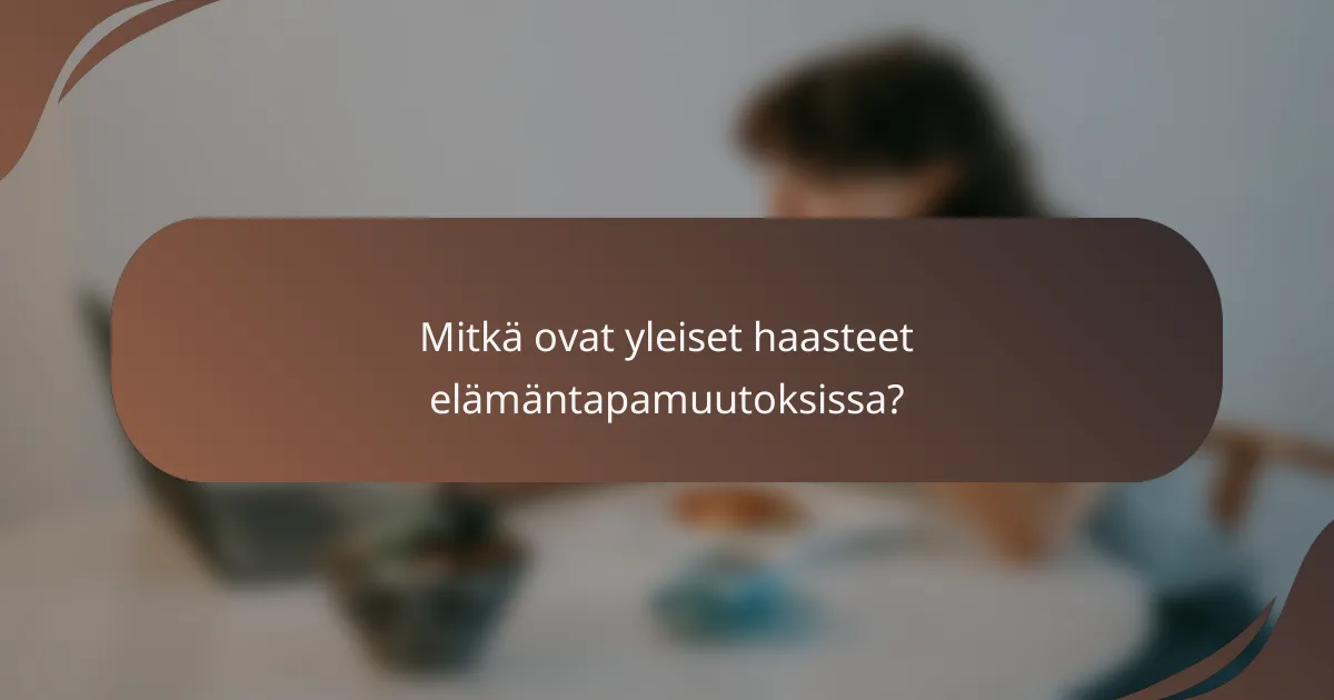 Mitkä ovat yleiset haasteet elämäntapamuutoksissa?