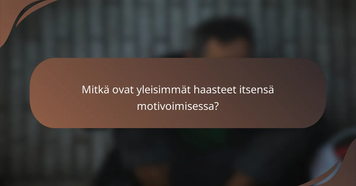 Mitkä ovat yleisimmät haasteet itsensä motivoimisessa?