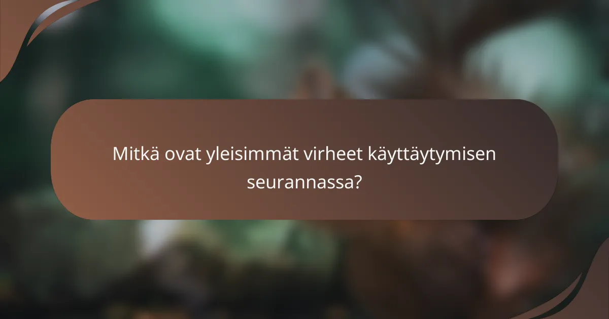 Mitkä ovat yleisimmät virheet käyttäytymisen seurannassa?