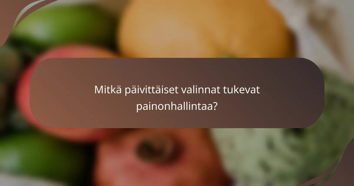 Mitkä päivittäiset valinnat tukevat painonhallintaa?
